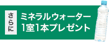 さらにミネラルウォーター1室1本プレゼント